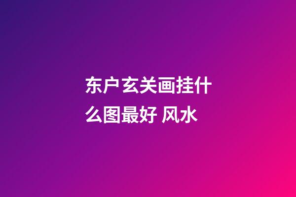 东户玄关画挂什么图最好 风水